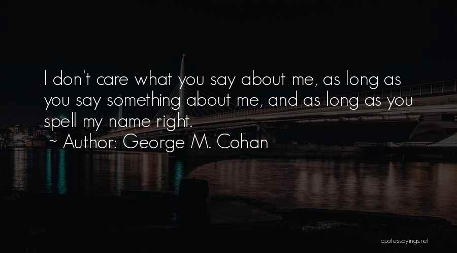 George M. Cohan Quotes: I Don't Care What You Say About Me, As Long As You Say Something About Me, And As Long As