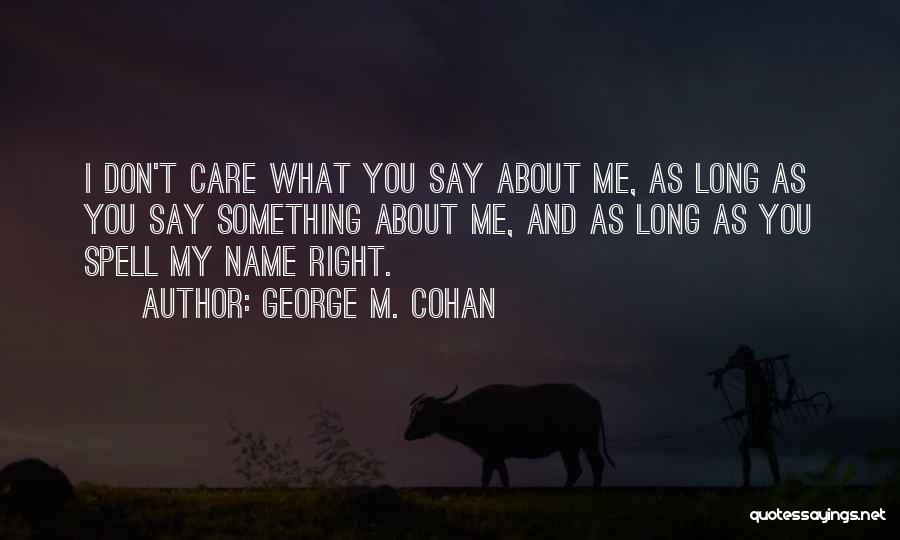 George M. Cohan Quotes: I Don't Care What You Say About Me, As Long As You Say Something About Me, And As Long As