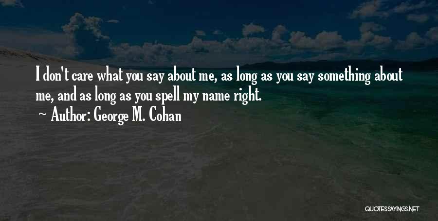 George M. Cohan Quotes: I Don't Care What You Say About Me, As Long As You Say Something About Me, And As Long As
