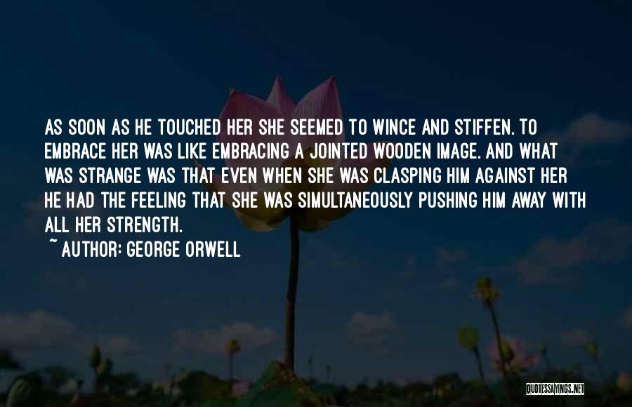 George Orwell Quotes: As Soon As He Touched Her She Seemed To Wince And Stiffen. To Embrace Her Was Like Embracing A Jointed