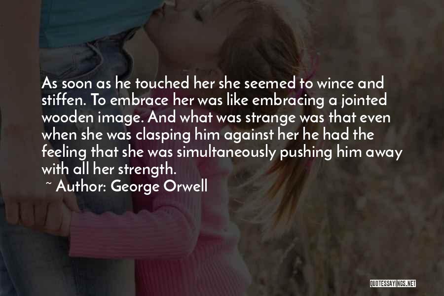 George Orwell Quotes: As Soon As He Touched Her She Seemed To Wince And Stiffen. To Embrace Her Was Like Embracing A Jointed