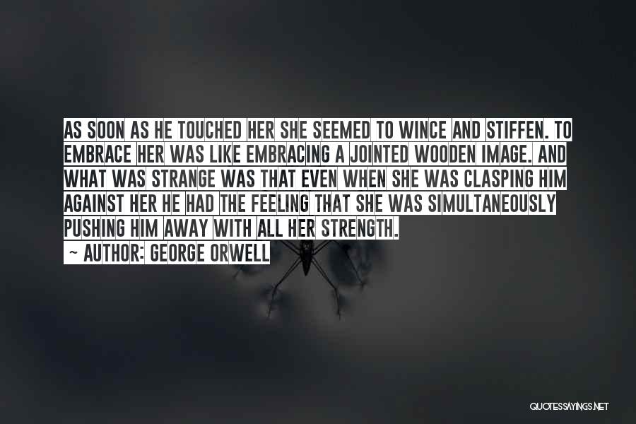 George Orwell Quotes: As Soon As He Touched Her She Seemed To Wince And Stiffen. To Embrace Her Was Like Embracing A Jointed