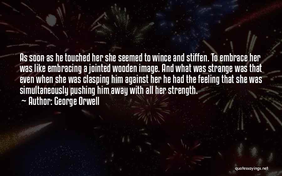 George Orwell Quotes: As Soon As He Touched Her She Seemed To Wince And Stiffen. To Embrace Her Was Like Embracing A Jointed