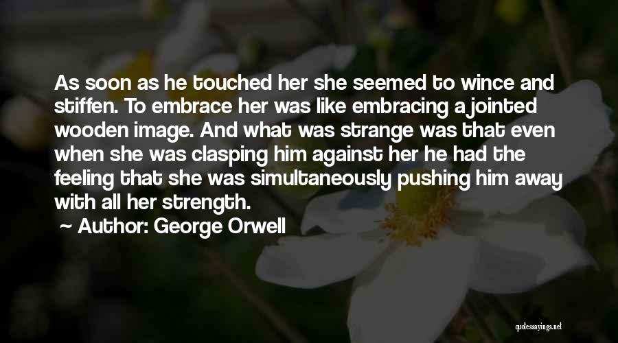 George Orwell Quotes: As Soon As He Touched Her She Seemed To Wince And Stiffen. To Embrace Her Was Like Embracing A Jointed