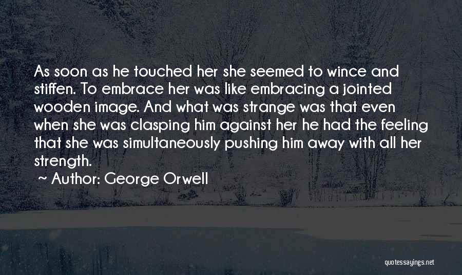 George Orwell Quotes: As Soon As He Touched Her She Seemed To Wince And Stiffen. To Embrace Her Was Like Embracing A Jointed