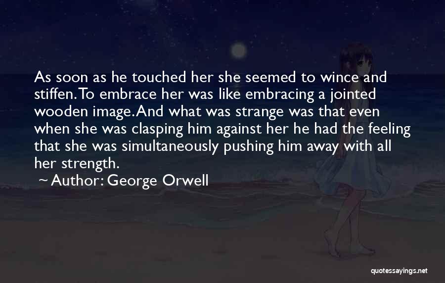 George Orwell Quotes: As Soon As He Touched Her She Seemed To Wince And Stiffen. To Embrace Her Was Like Embracing A Jointed