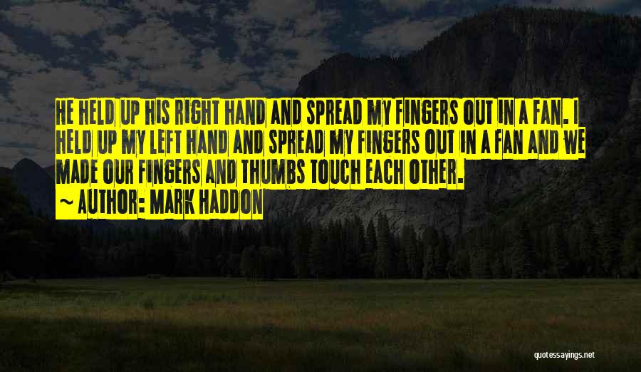 Mark Haddon Quotes: He Held Up His Right Hand And Spread My Fingers Out In A Fan. I Held Up My Left Hand
