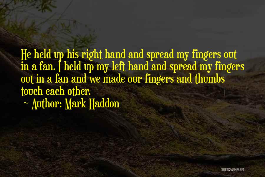 Mark Haddon Quotes: He Held Up His Right Hand And Spread My Fingers Out In A Fan. I Held Up My Left Hand