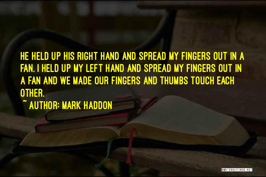 Mark Haddon Quotes: He Held Up His Right Hand And Spread My Fingers Out In A Fan. I Held Up My Left Hand