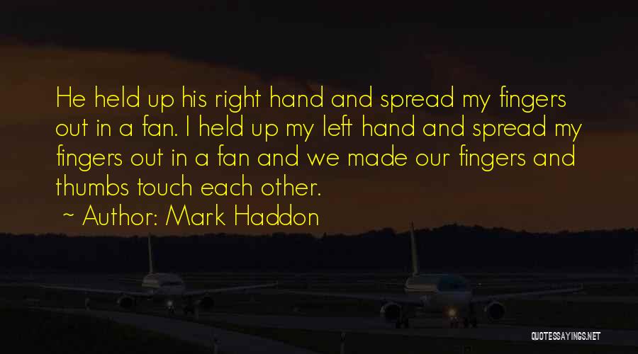 Mark Haddon Quotes: He Held Up His Right Hand And Spread My Fingers Out In A Fan. I Held Up My Left Hand