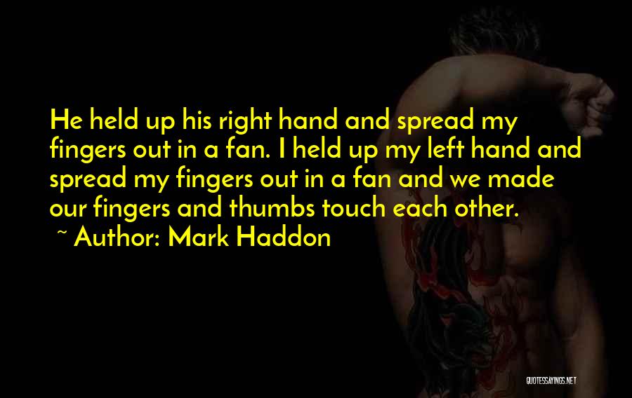 Mark Haddon Quotes: He Held Up His Right Hand And Spread My Fingers Out In A Fan. I Held Up My Left Hand