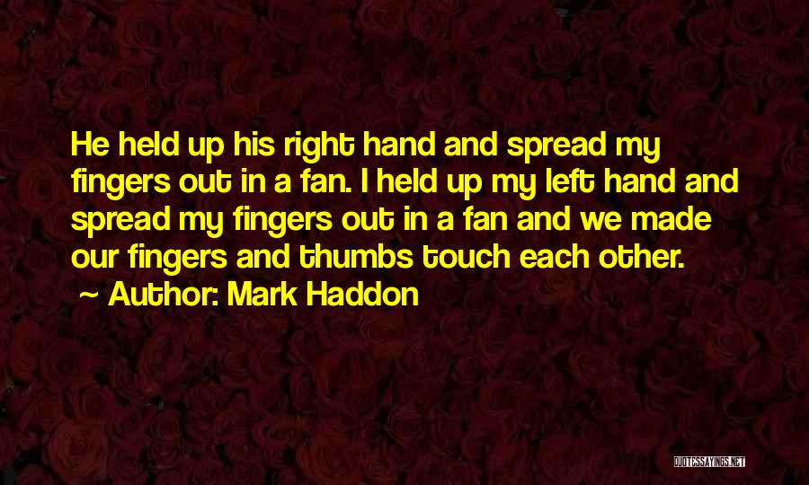 Mark Haddon Quotes: He Held Up His Right Hand And Spread My Fingers Out In A Fan. I Held Up My Left Hand