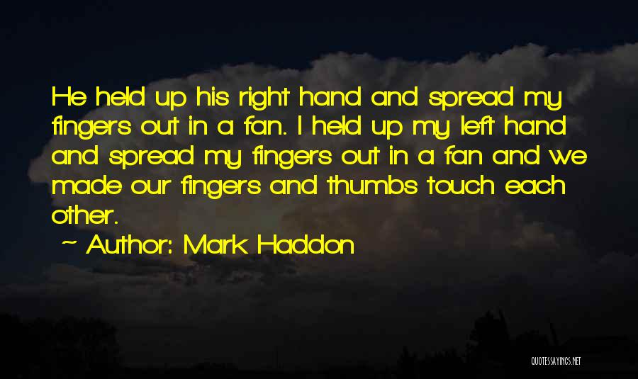 Mark Haddon Quotes: He Held Up His Right Hand And Spread My Fingers Out In A Fan. I Held Up My Left Hand