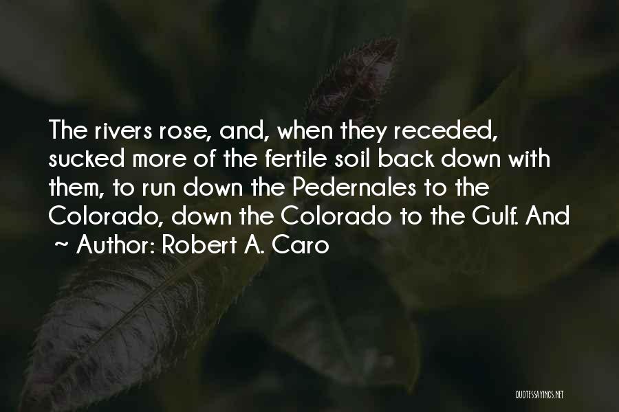 Robert A. Caro Quotes: The Rivers Rose, And, When They Receded, Sucked More Of The Fertile Soil Back Down With Them, To Run Down