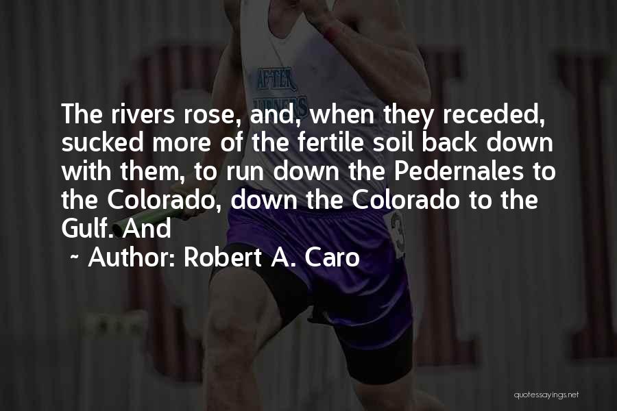 Robert A. Caro Quotes: The Rivers Rose, And, When They Receded, Sucked More Of The Fertile Soil Back Down With Them, To Run Down