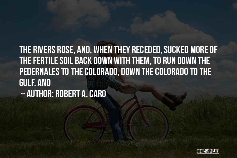 Robert A. Caro Quotes: The Rivers Rose, And, When They Receded, Sucked More Of The Fertile Soil Back Down With Them, To Run Down