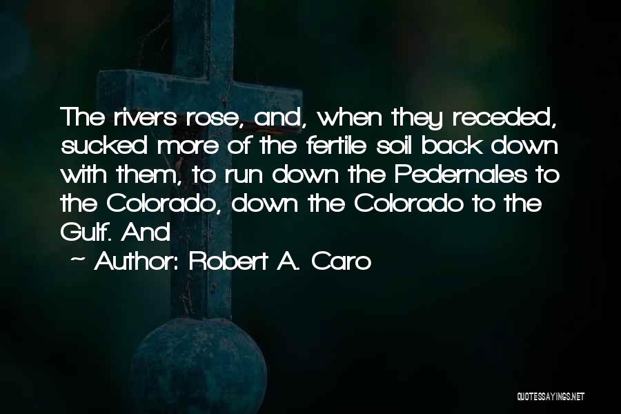 Robert A. Caro Quotes: The Rivers Rose, And, When They Receded, Sucked More Of The Fertile Soil Back Down With Them, To Run Down