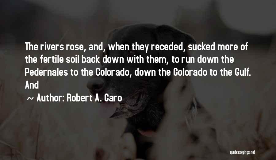 Robert A. Caro Quotes: The Rivers Rose, And, When They Receded, Sucked More Of The Fertile Soil Back Down With Them, To Run Down