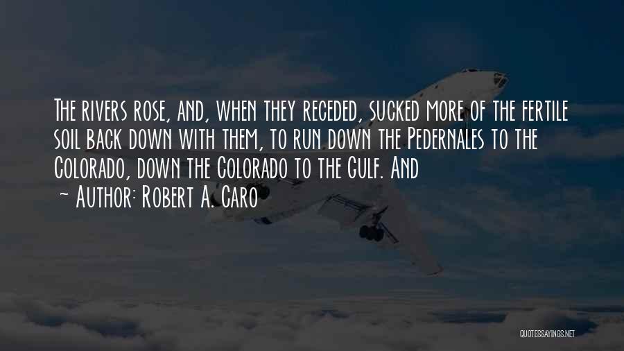 Robert A. Caro Quotes: The Rivers Rose, And, When They Receded, Sucked More Of The Fertile Soil Back Down With Them, To Run Down