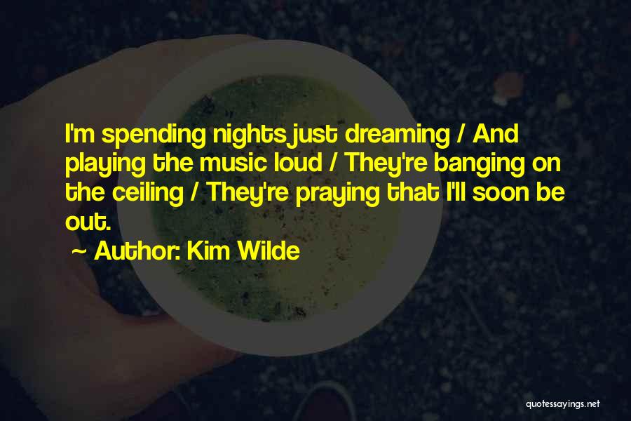 Kim Wilde Quotes: I'm Spending Nights Just Dreaming / And Playing The Music Loud / They're Banging On The Ceiling / They're Praying