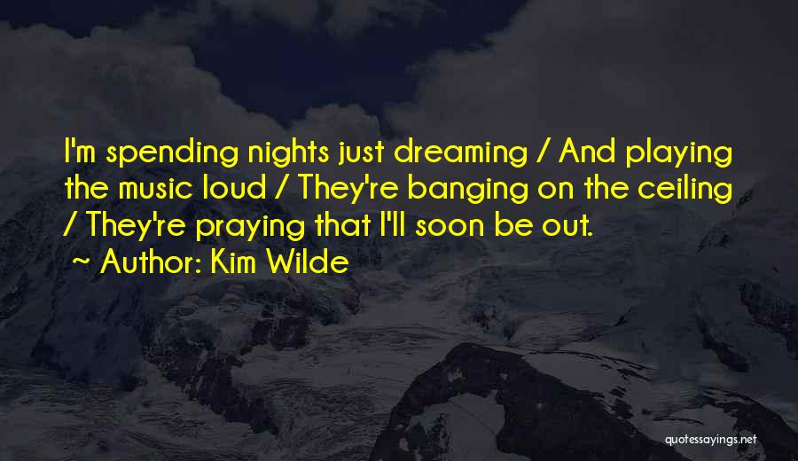 Kim Wilde Quotes: I'm Spending Nights Just Dreaming / And Playing The Music Loud / They're Banging On The Ceiling / They're Praying