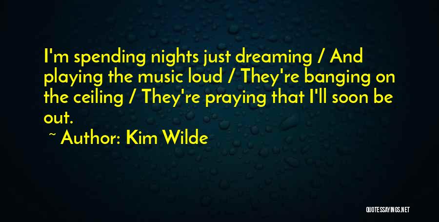 Kim Wilde Quotes: I'm Spending Nights Just Dreaming / And Playing The Music Loud / They're Banging On The Ceiling / They're Praying