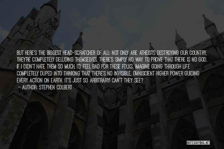 Stephen Colbert Quotes: But Here's The Biggest Head-scratcher Of All: Not Only Are Atheists Destroying Our Country, They're Completely Deluding Themselves. There's Simply