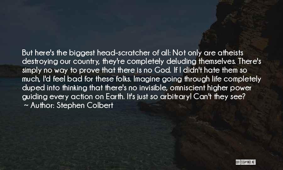 Stephen Colbert Quotes: But Here's The Biggest Head-scratcher Of All: Not Only Are Atheists Destroying Our Country, They're Completely Deluding Themselves. There's Simply