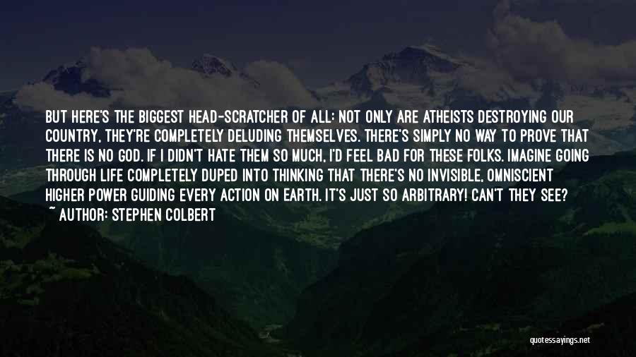 Stephen Colbert Quotes: But Here's The Biggest Head-scratcher Of All: Not Only Are Atheists Destroying Our Country, They're Completely Deluding Themselves. There's Simply