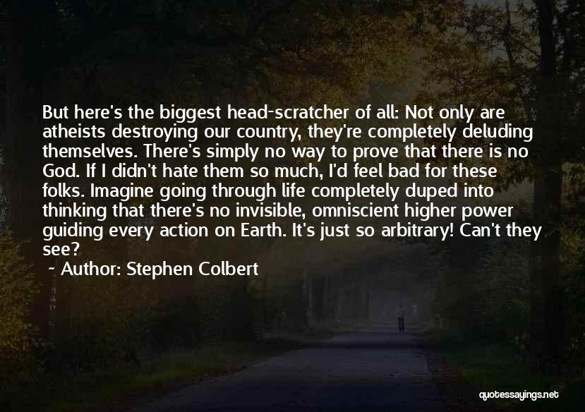 Stephen Colbert Quotes: But Here's The Biggest Head-scratcher Of All: Not Only Are Atheists Destroying Our Country, They're Completely Deluding Themselves. There's Simply