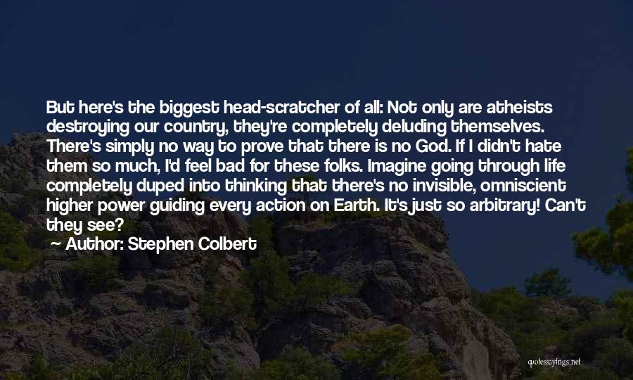 Stephen Colbert Quotes: But Here's The Biggest Head-scratcher Of All: Not Only Are Atheists Destroying Our Country, They're Completely Deluding Themselves. There's Simply