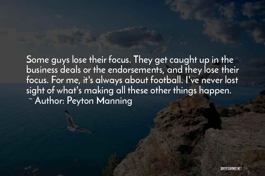 Peyton Manning Quotes: Some Guys Lose Their Focus. They Get Caught Up In The Business Deals Or The Endorsements, And They Lose Their