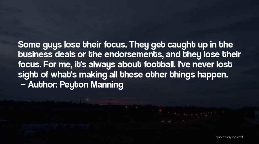 Peyton Manning Quotes: Some Guys Lose Their Focus. They Get Caught Up In The Business Deals Or The Endorsements, And They Lose Their