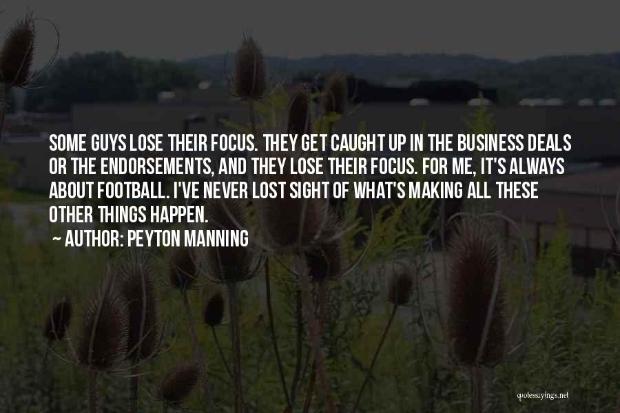 Peyton Manning Quotes: Some Guys Lose Their Focus. They Get Caught Up In The Business Deals Or The Endorsements, And They Lose Their