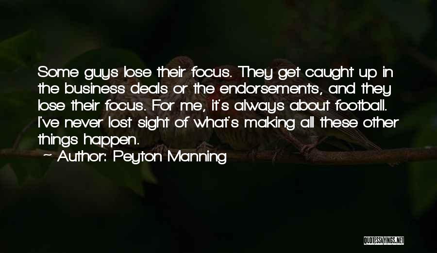 Peyton Manning Quotes: Some Guys Lose Their Focus. They Get Caught Up In The Business Deals Or The Endorsements, And They Lose Their