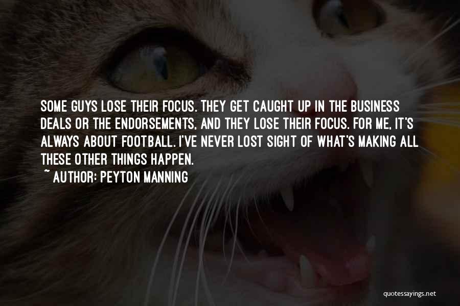 Peyton Manning Quotes: Some Guys Lose Their Focus. They Get Caught Up In The Business Deals Or The Endorsements, And They Lose Their