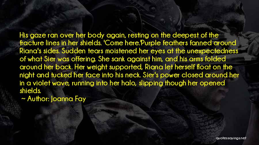 Joanna Fay Quotes: His Gaze Ran Over Her Body Again, Resting On The Deepest Of The Fracture Lines In Her Shields. 'come Here.'purple