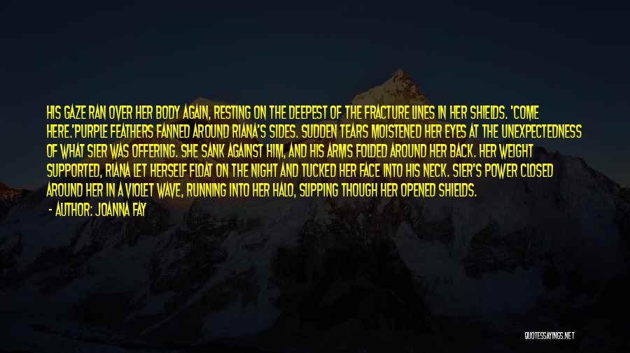 Joanna Fay Quotes: His Gaze Ran Over Her Body Again, Resting On The Deepest Of The Fracture Lines In Her Shields. 'come Here.'purple