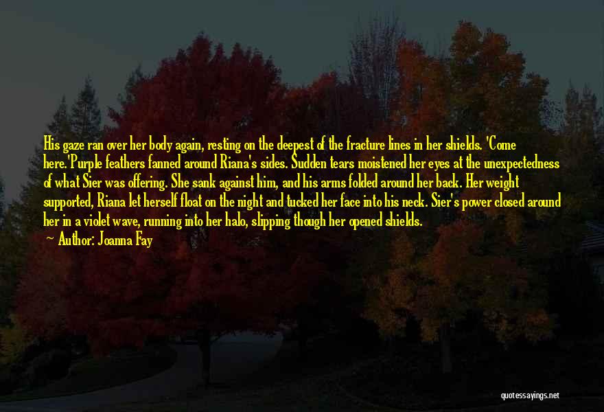 Joanna Fay Quotes: His Gaze Ran Over Her Body Again, Resting On The Deepest Of The Fracture Lines In Her Shields. 'come Here.'purple