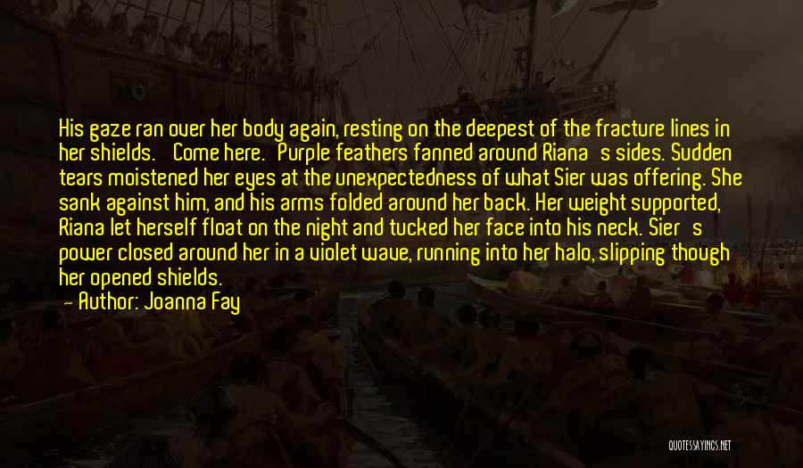 Joanna Fay Quotes: His Gaze Ran Over Her Body Again, Resting On The Deepest Of The Fracture Lines In Her Shields. 'come Here.'purple