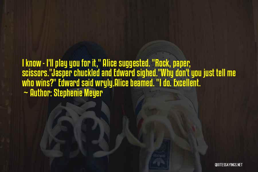 Stephenie Meyer Quotes: I Know - I'll Play You For It, Alice Suggested. Rock, Paper, Scissors.jasper Chuckled And Edward Sighed.why Don't You Just