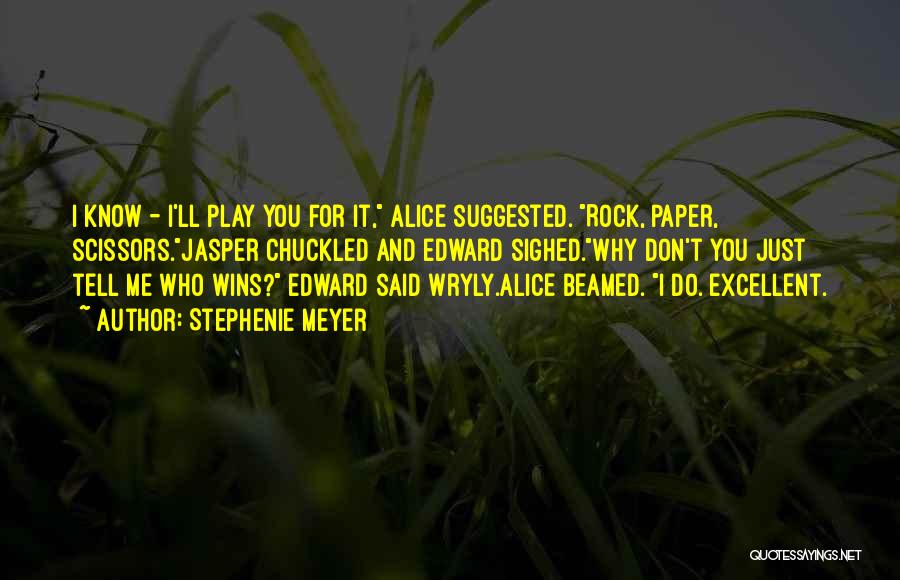 Stephenie Meyer Quotes: I Know - I'll Play You For It, Alice Suggested. Rock, Paper, Scissors.jasper Chuckled And Edward Sighed.why Don't You Just