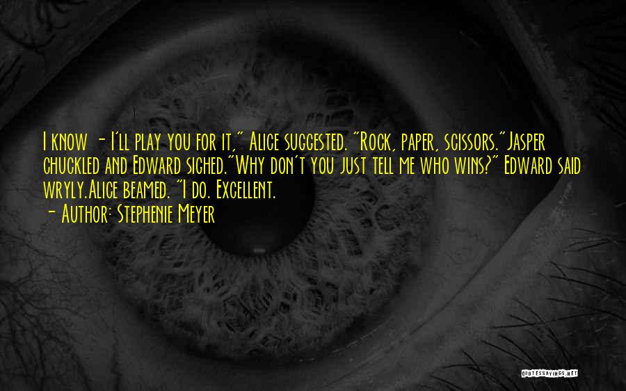 Stephenie Meyer Quotes: I Know - I'll Play You For It, Alice Suggested. Rock, Paper, Scissors.jasper Chuckled And Edward Sighed.why Don't You Just