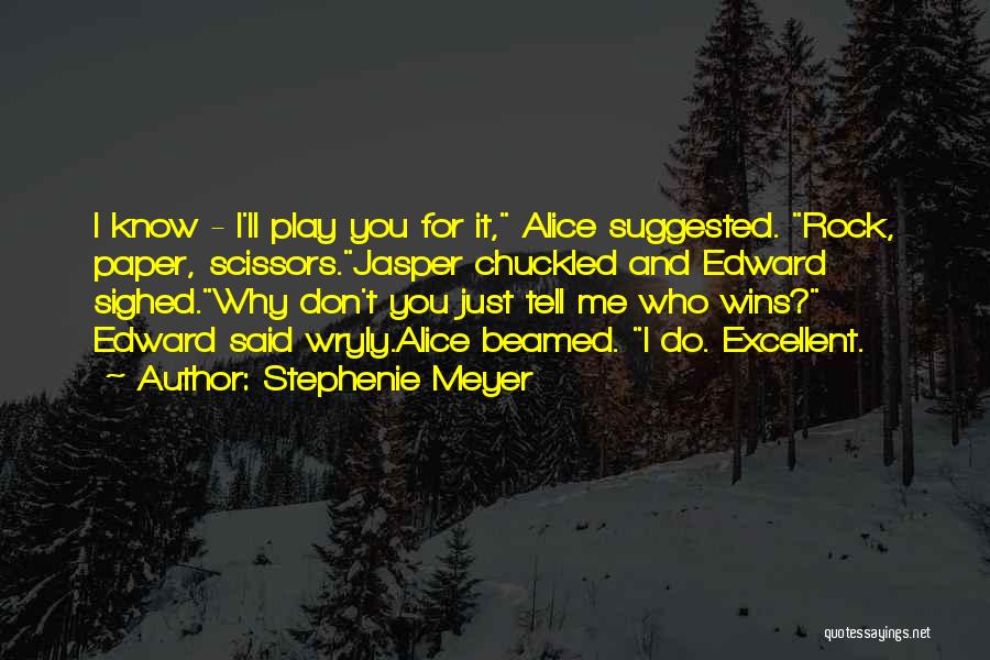 Stephenie Meyer Quotes: I Know - I'll Play You For It, Alice Suggested. Rock, Paper, Scissors.jasper Chuckled And Edward Sighed.why Don't You Just