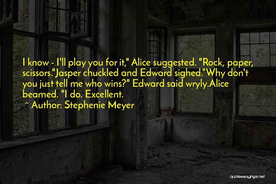 Stephenie Meyer Quotes: I Know - I'll Play You For It, Alice Suggested. Rock, Paper, Scissors.jasper Chuckled And Edward Sighed.why Don't You Just