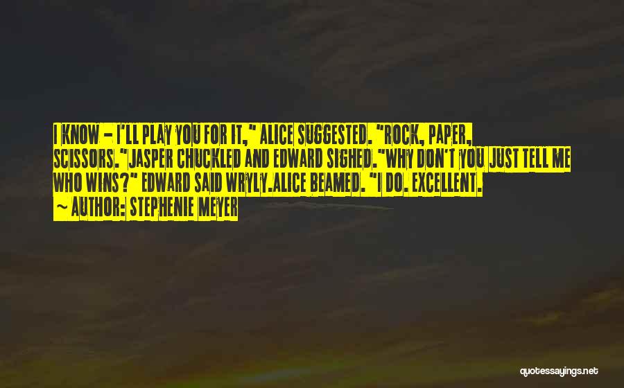 Stephenie Meyer Quotes: I Know - I'll Play You For It, Alice Suggested. Rock, Paper, Scissors.jasper Chuckled And Edward Sighed.why Don't You Just