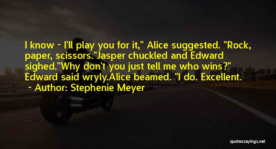 Stephenie Meyer Quotes: I Know - I'll Play You For It, Alice Suggested. Rock, Paper, Scissors.jasper Chuckled And Edward Sighed.why Don't You Just