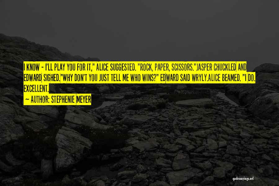 Stephenie Meyer Quotes: I Know - I'll Play You For It, Alice Suggested. Rock, Paper, Scissors.jasper Chuckled And Edward Sighed.why Don't You Just