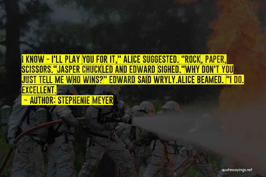 Stephenie Meyer Quotes: I Know - I'll Play You For It, Alice Suggested. Rock, Paper, Scissors.jasper Chuckled And Edward Sighed.why Don't You Just