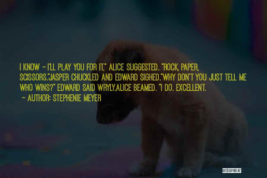 Stephenie Meyer Quotes: I Know - I'll Play You For It, Alice Suggested. Rock, Paper, Scissors.jasper Chuckled And Edward Sighed.why Don't You Just